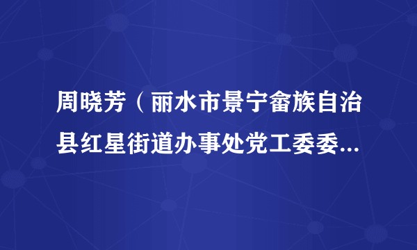 周晓芳（丽水市景宁畲族自治县红星街道办事处党工委委员、宣传（统战）委员、二级主任科员）