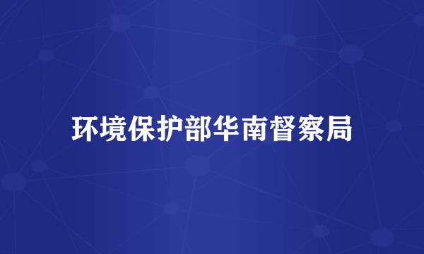 环境保护部华南督察局