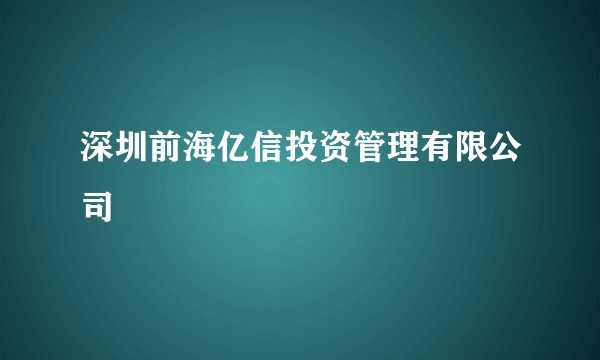 深圳前海亿信投资管理有限公司
