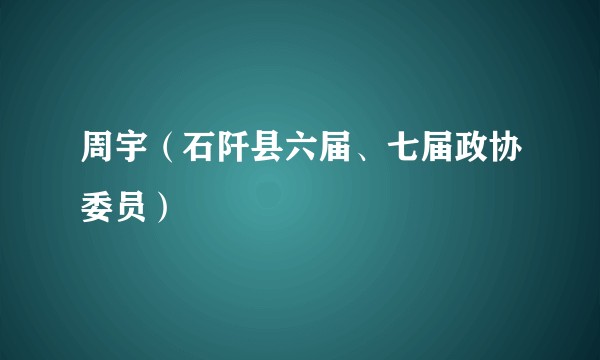 周宇（石阡县六届、七届政协委员）