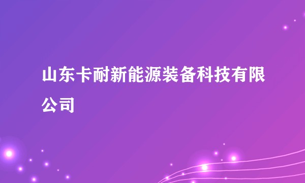 山东卡耐新能源装备科技有限公司
