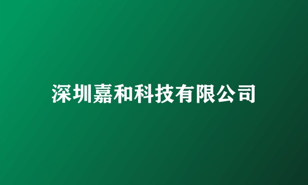 深圳嘉和科技有限公司