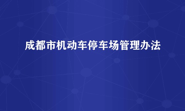 成都市机动车停车场管理办法