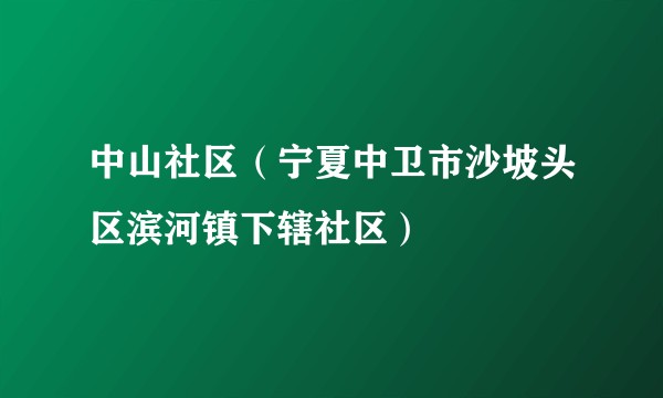 中山社区（宁夏中卫市沙坡头区滨河镇下辖社区）