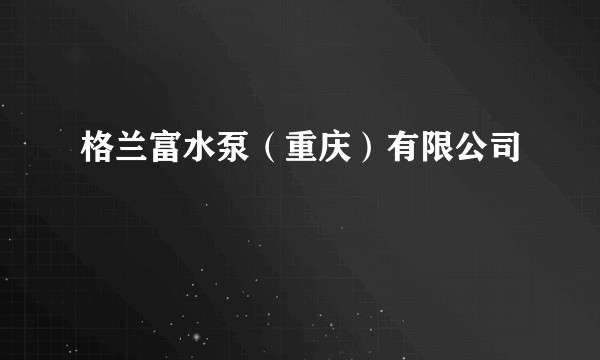 格兰富水泵（重庆）有限公司
