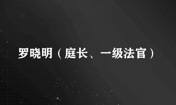 罗晓明（庭长、一级法官）