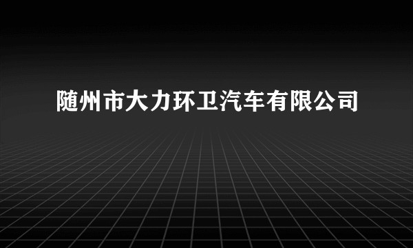 随州市大力环卫汽车有限公司