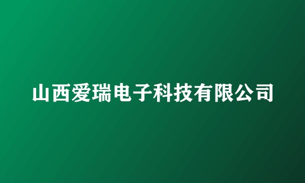 山西爱瑞电子科技有限公司