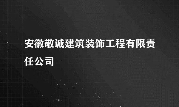 安徽敬诚建筑装饰工程有限责任公司