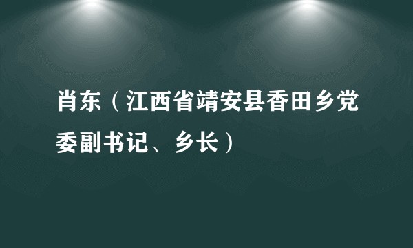肖东（江西省靖安县香田乡党委副书记、乡长）