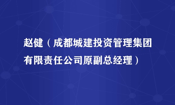 赵健（成都城建投资管理集团有限责任公司原副总经理）