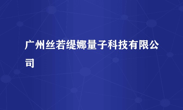 广州丝若缇娜量子科技有限公司