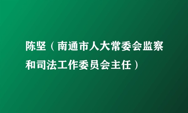 陈坚（南通市人大常委会监察和司法工作委员会主任）