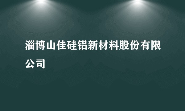 淄博山佳硅铝新材料股份有限公司