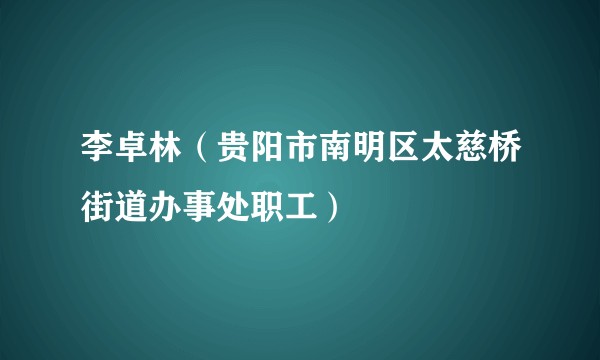 李卓林（贵阳市南明区太慈桥街道办事处职工）