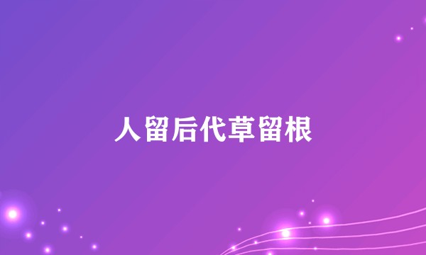 人留后代草留根