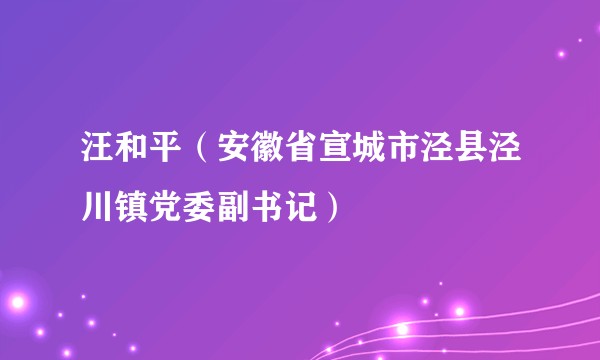 汪和平（安徽省宣城市泾县泾川镇党委副书记）
