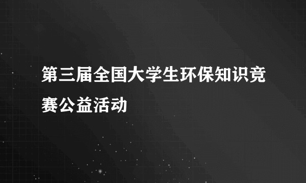 第三届全国大学生环保知识竞赛公益活动