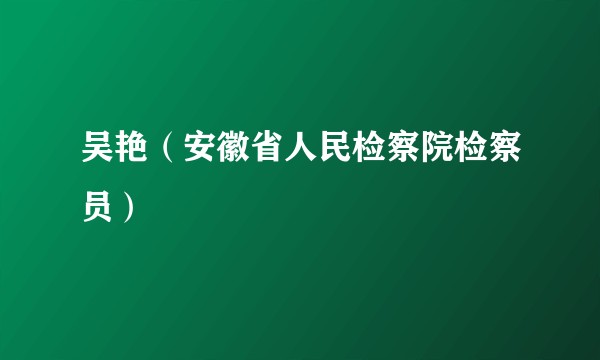 吴艳（安徽省人民检察院检察员）
