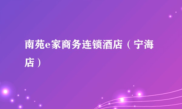 南苑e家商务连锁酒店（宁海店）