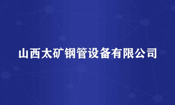 山西太矿钢管设备有限公司