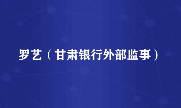 罗艺（甘肃银行外部监事）