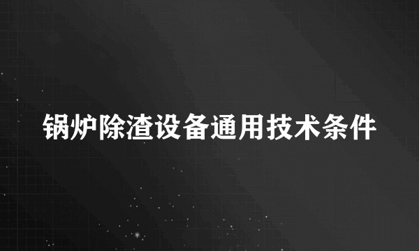 锅炉除渣设备通用技术条件