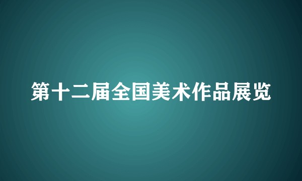 第十二届全国美术作品展览
