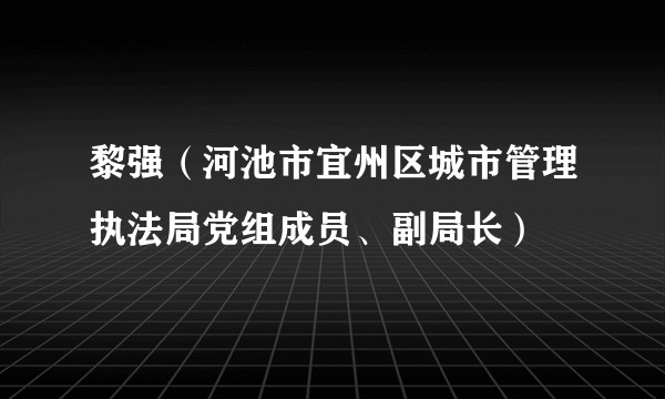 黎强（河池市宜州区城市管理执法局党组成员、副局长）