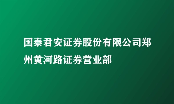 国泰君安证券股份有限公司郑州黄河路证券营业部
