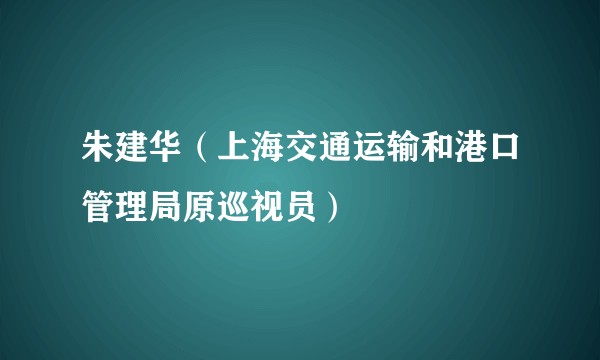 朱建华(上海交通运输和港口管理局原巡视员)