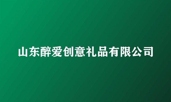 山东醉爱创意礼品有限公司