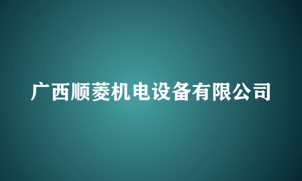 广西顺菱机电设备有限公司