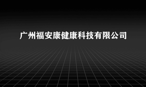 广州福安康健康科技有限公司