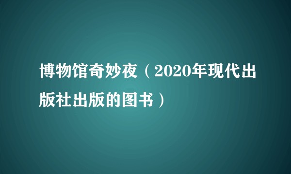 博物馆奇妙夜（2020年现代出版社出版的图书）