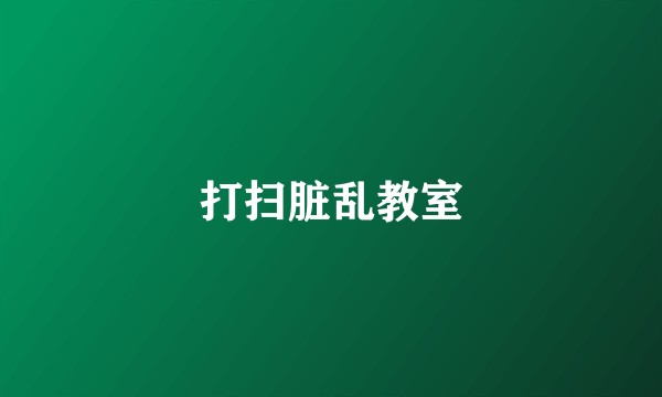 打扫脏乱教室