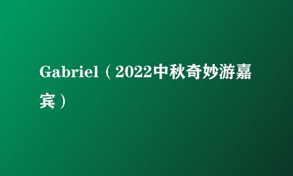 Gabriel（2022中秋奇妙游嘉宾）