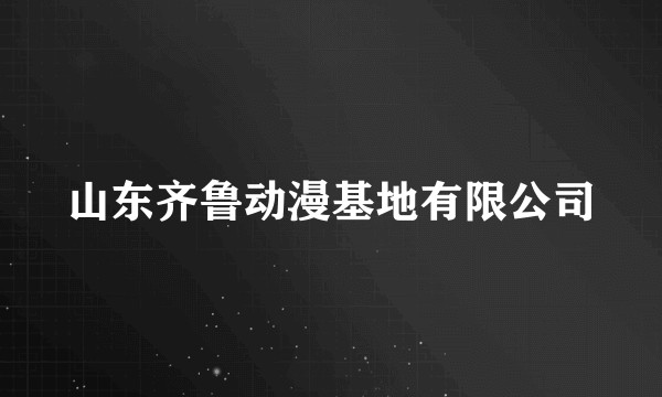 山东齐鲁动漫基地有限公司