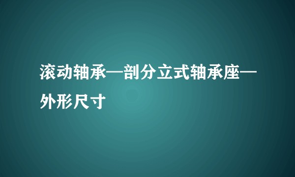 滚动轴承—剖分立式轴承座—外形尺寸