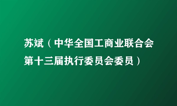 苏斌（中华全国工商业联合会第十三届执行委员会委员）