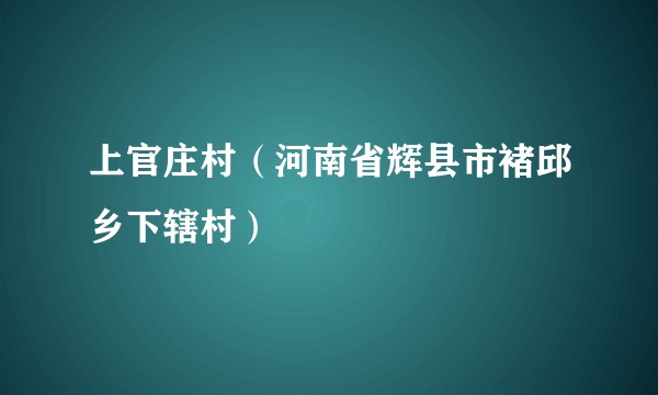上官庄村（河南省辉县市褚邱乡下辖村）