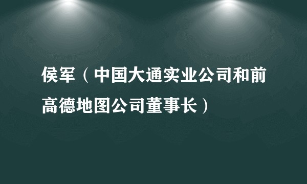 侯军（中国大通实业公司和前高德地图公司董事长）