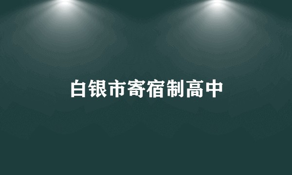 白银市寄宿制高中