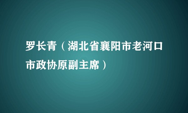 罗长青（湖北省襄阳市老河口市政协原副主席）
