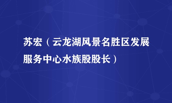 苏宏（云龙湖风景名胜区发展服务中心水族股股长）
