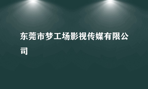 东莞市梦工场影视传媒有限公司