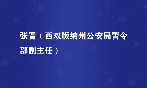 张晋（西双版纳州公安局警令部副主任）