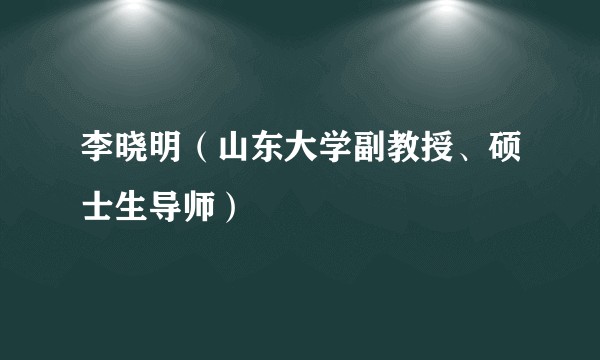 李晓明（山东大学副教授、硕士生导师）