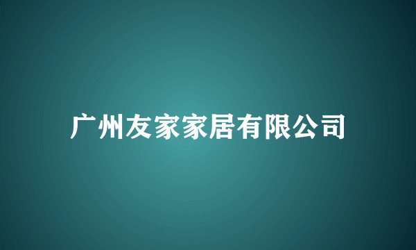 广州友家家居有限公司