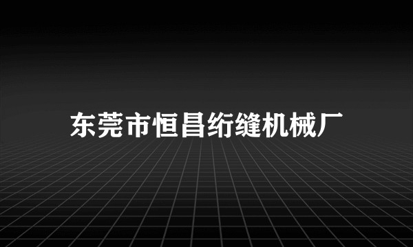 东莞市恒昌绗缝机械厂